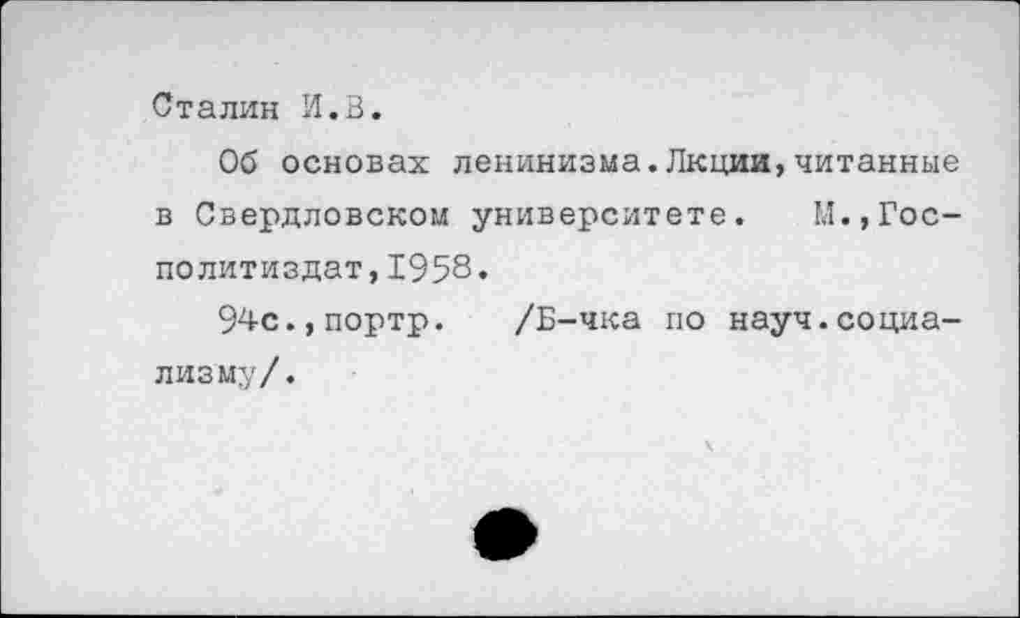 ﻿Сталин И.В.
Об основах ленинизма.Лкциж,читанные в Свердловском университете. М.,Гос-политиздат,1958.
94с.,портр. /Б-чка по науч.социализму/.